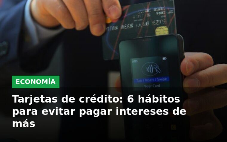 Tarjetas de crédito: 6 hábitos para evitar pagar intereses de más